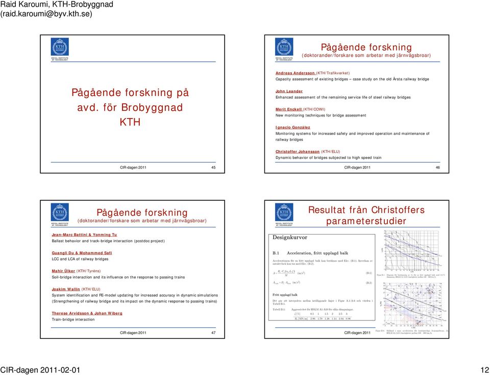 för Brobyggnad KTH John Leander Enhanced assessment of the remaining service life of steel railway bridges Merit Enckell (KTH/COWI) New monitoring techniques for bridge assessment Ignacio González