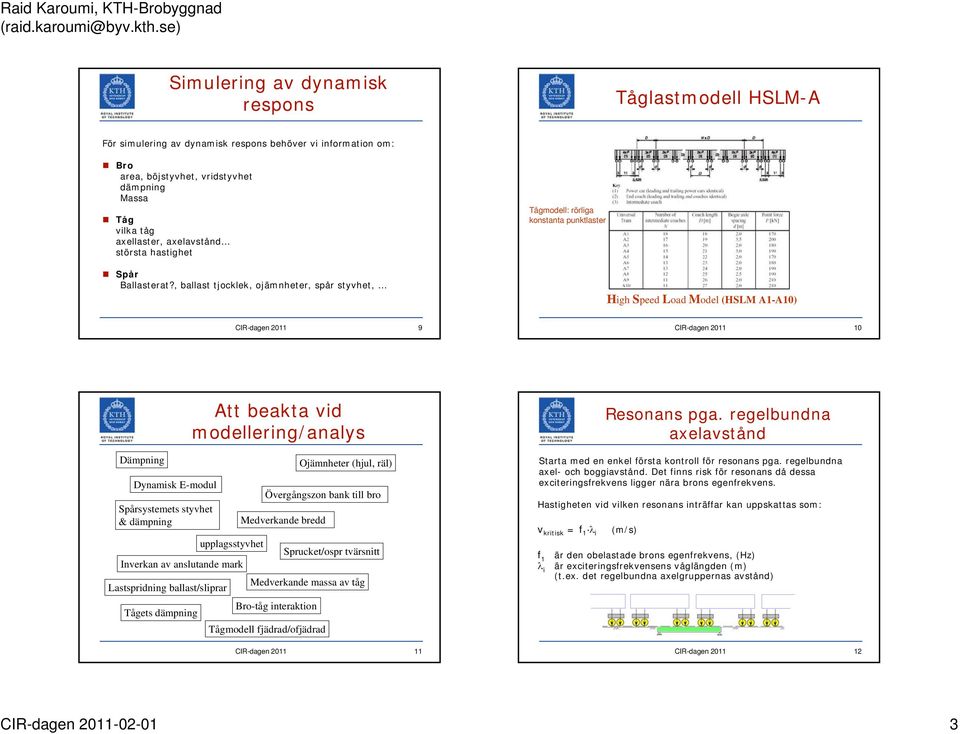 , ballast tjocklek, ojämnheter, spår styvhet, High Speed Load Model (HSLM A1-A10) 9 10 Att beakta vid modellering/analys Resonans pga.