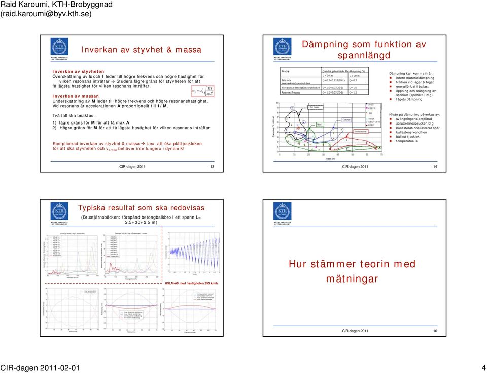 Vid resonans är accelerationen A proportionellt till 1/M.