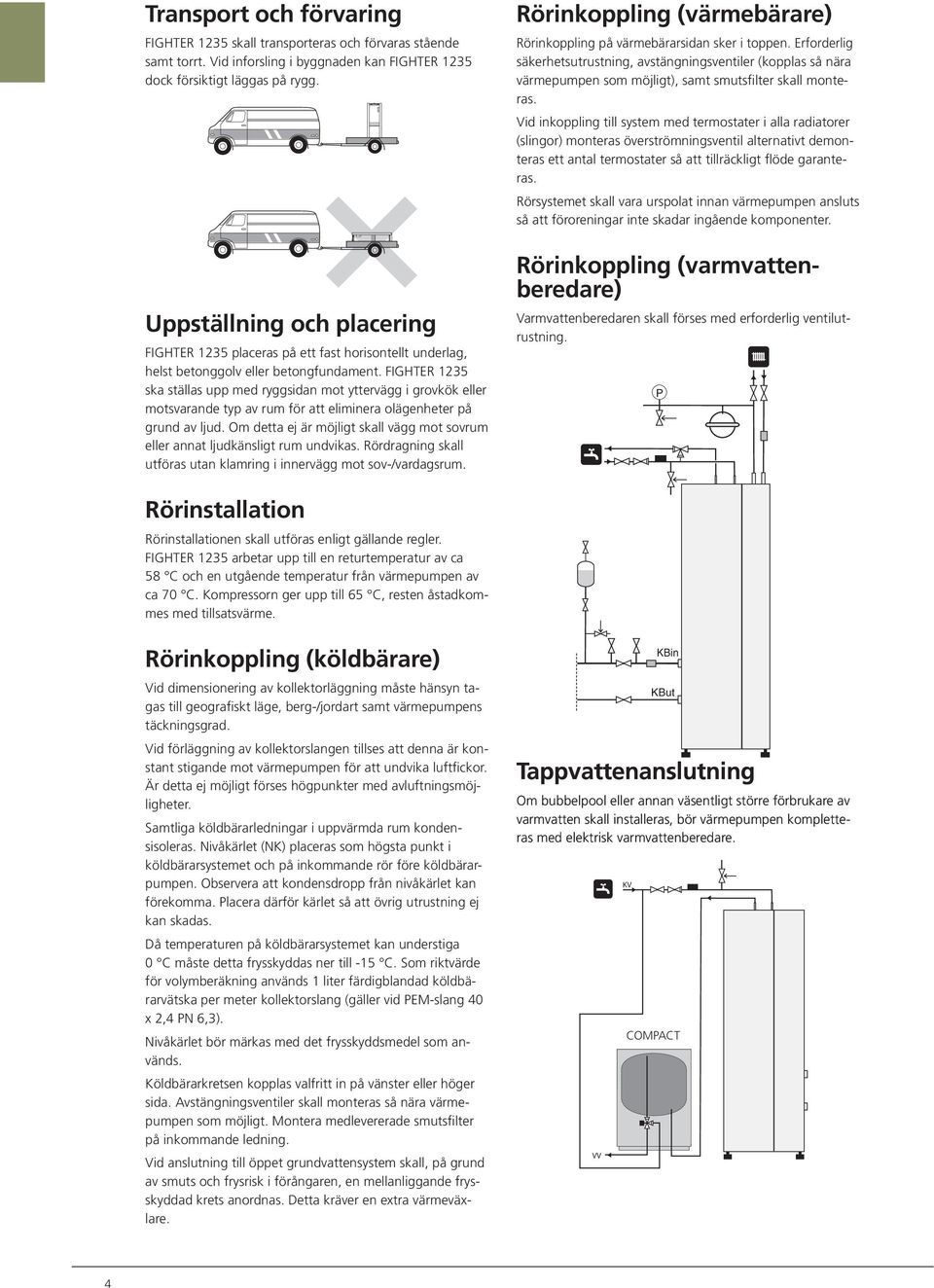Erforderlig säkerhetsutrustning, avstängningsventiler (kopplas så nära värmepumpen som möjligt), samt smutsfilter skall monteras.