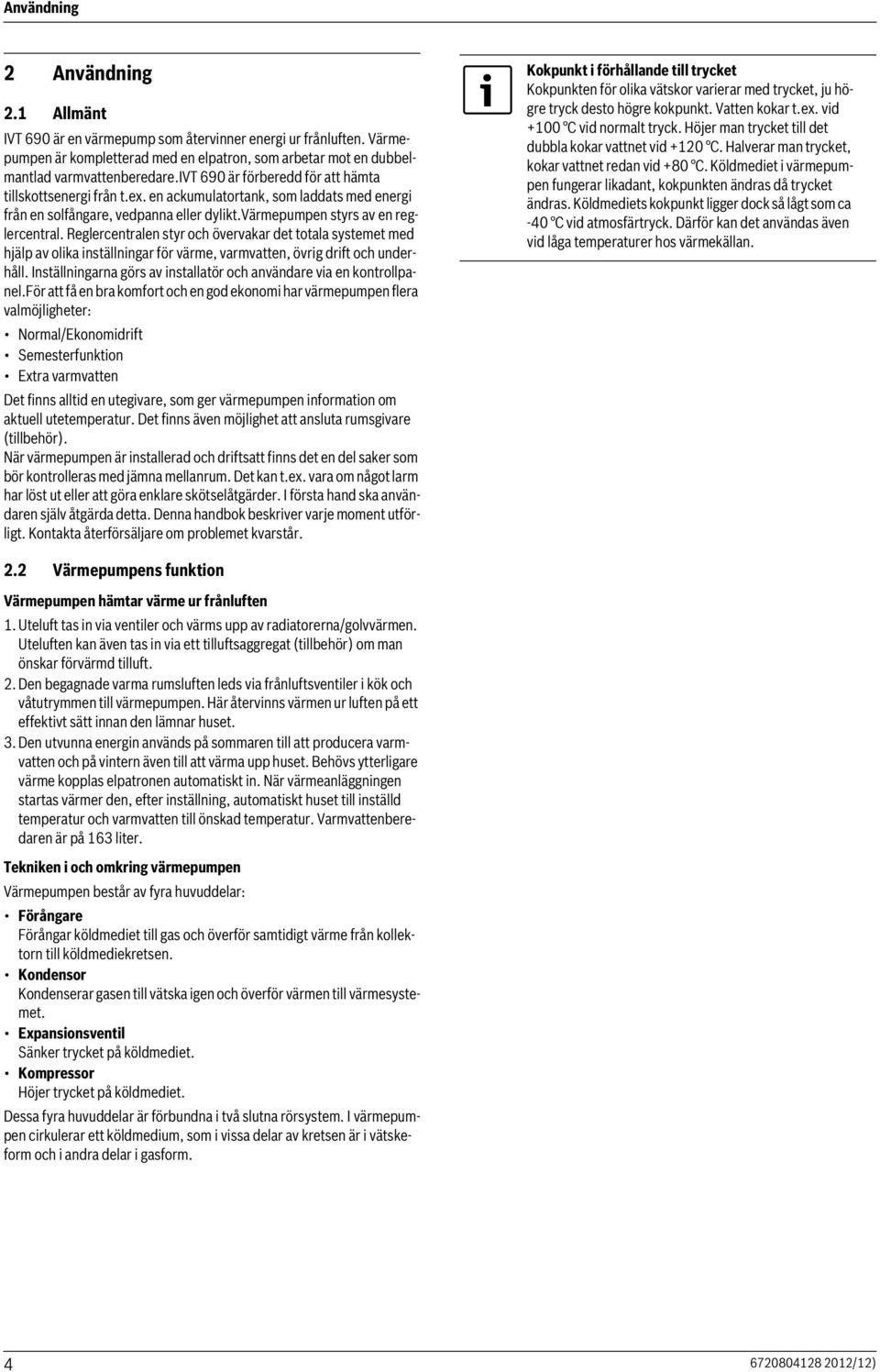 Reglercentralen styr och övervakar det totala systemet med hjälp av olika inställningar för värme, varmvatten, övrig drift och underhåll.