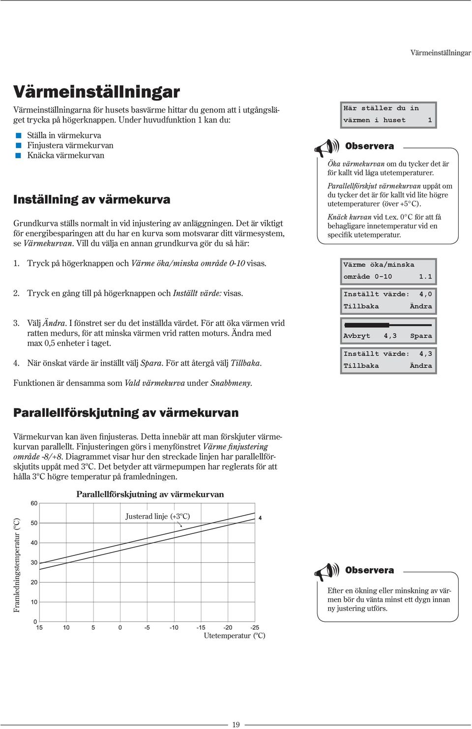 Det är viktigt för energibesparingen att du har en kurva som motsvarar ditt värmesystem, se Värmekurvan. Vill du välja en annan grundkurva gör du så här: 1.