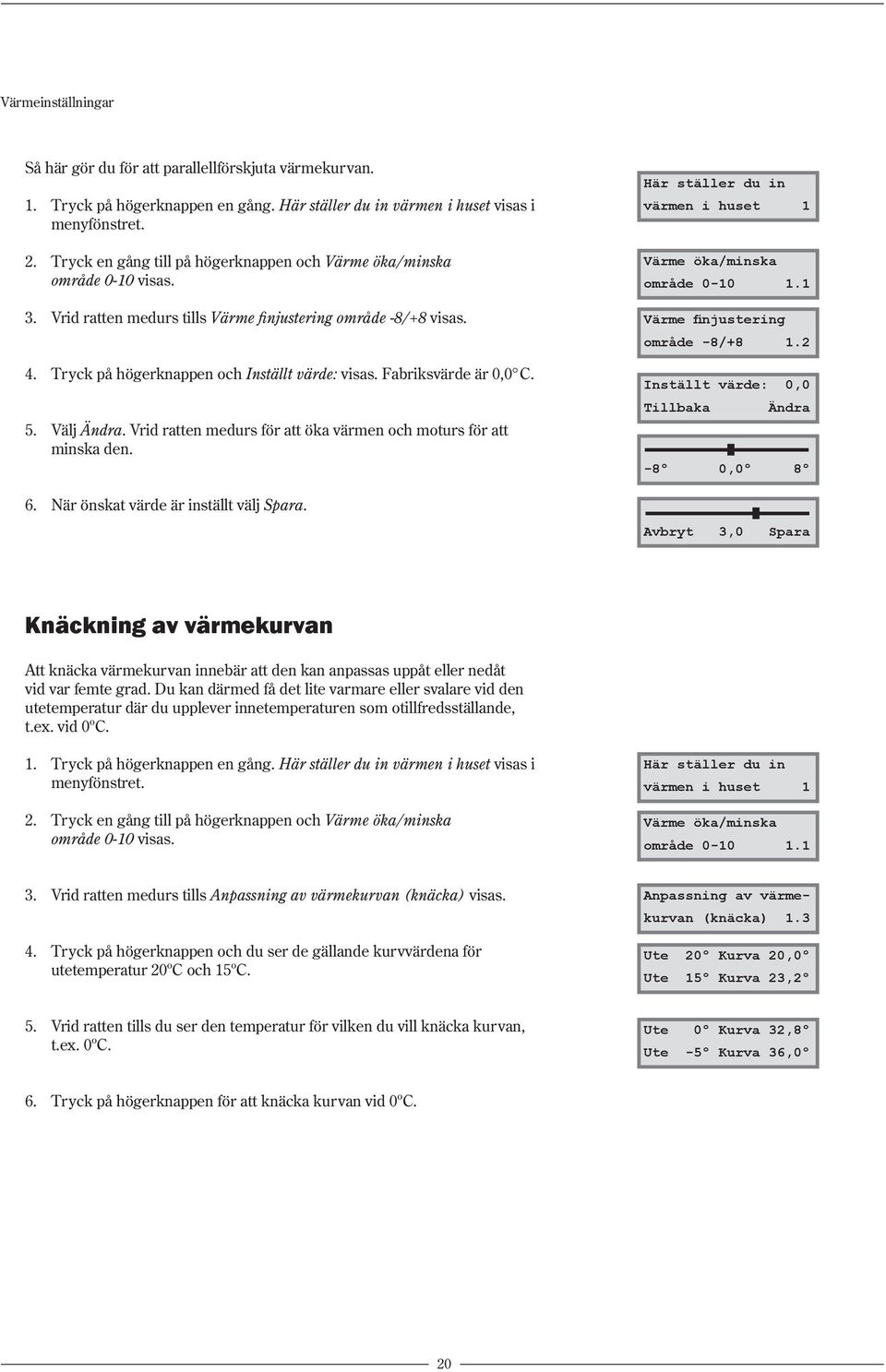 Fabriksvärde är 0,0 C. 5. Välj Ändra. Vrid ratten medurs för att öka värmen och moturs för att minska den. 6. När önskat värde är inställt välj Spara.