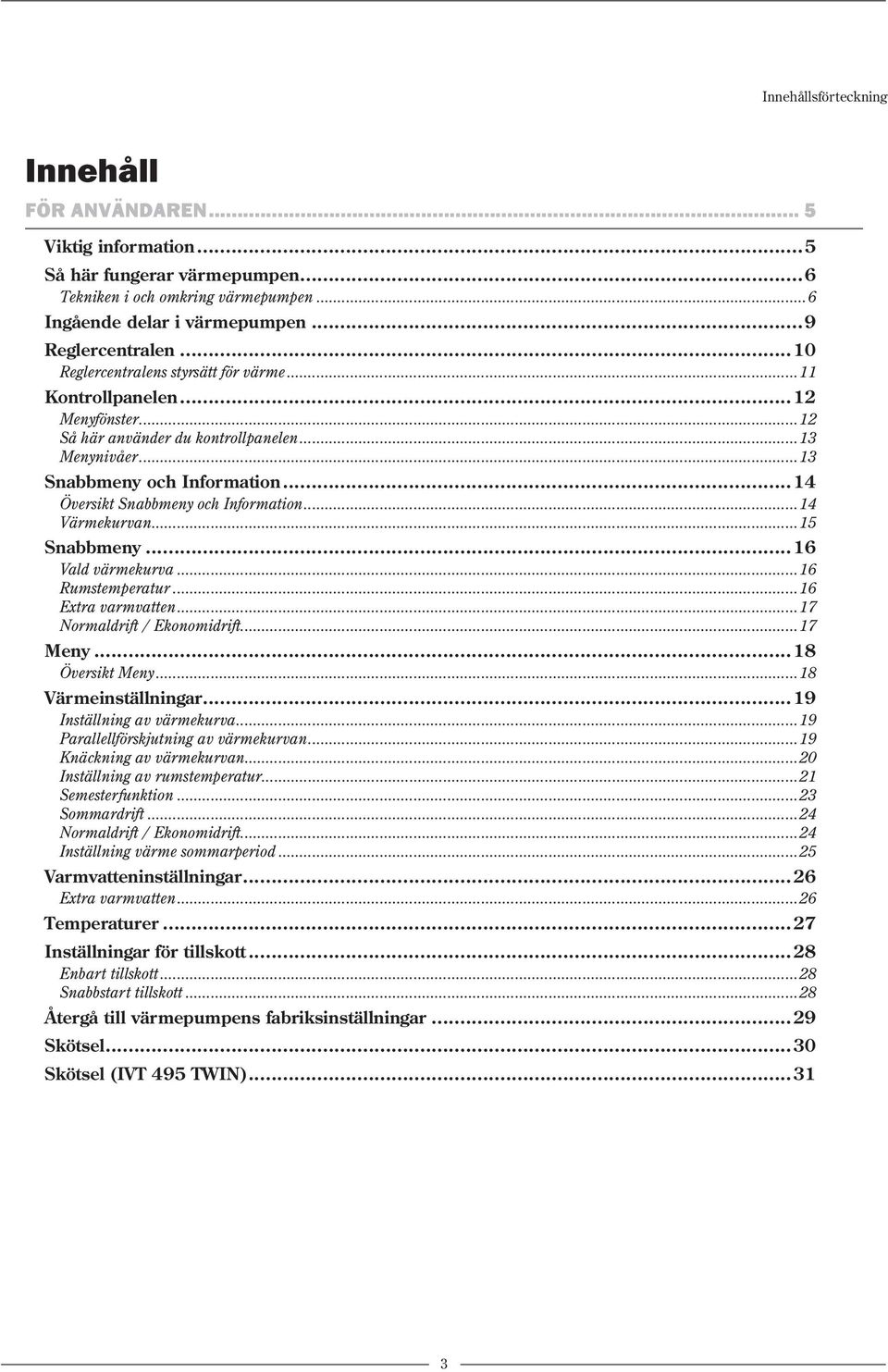 ..14 Översikt Snabbmeny och Information...14 Värmekurvan...15 Snabbmeny...16 Vald värmekurva...16 Rumstemperatur...16 Extra varmvatten...17 Normaldrift / Ekonomidrift...17 Meny...18 Översikt Meny.