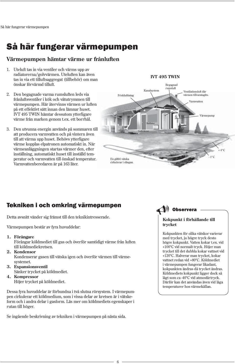 Här återvinns värmen ur luften på ett effektivt sätt innan den lämnar huset. IVT 495 TWIN hämtar dessutom ytterligare värme från marken genom t.ex. ett borrhål.