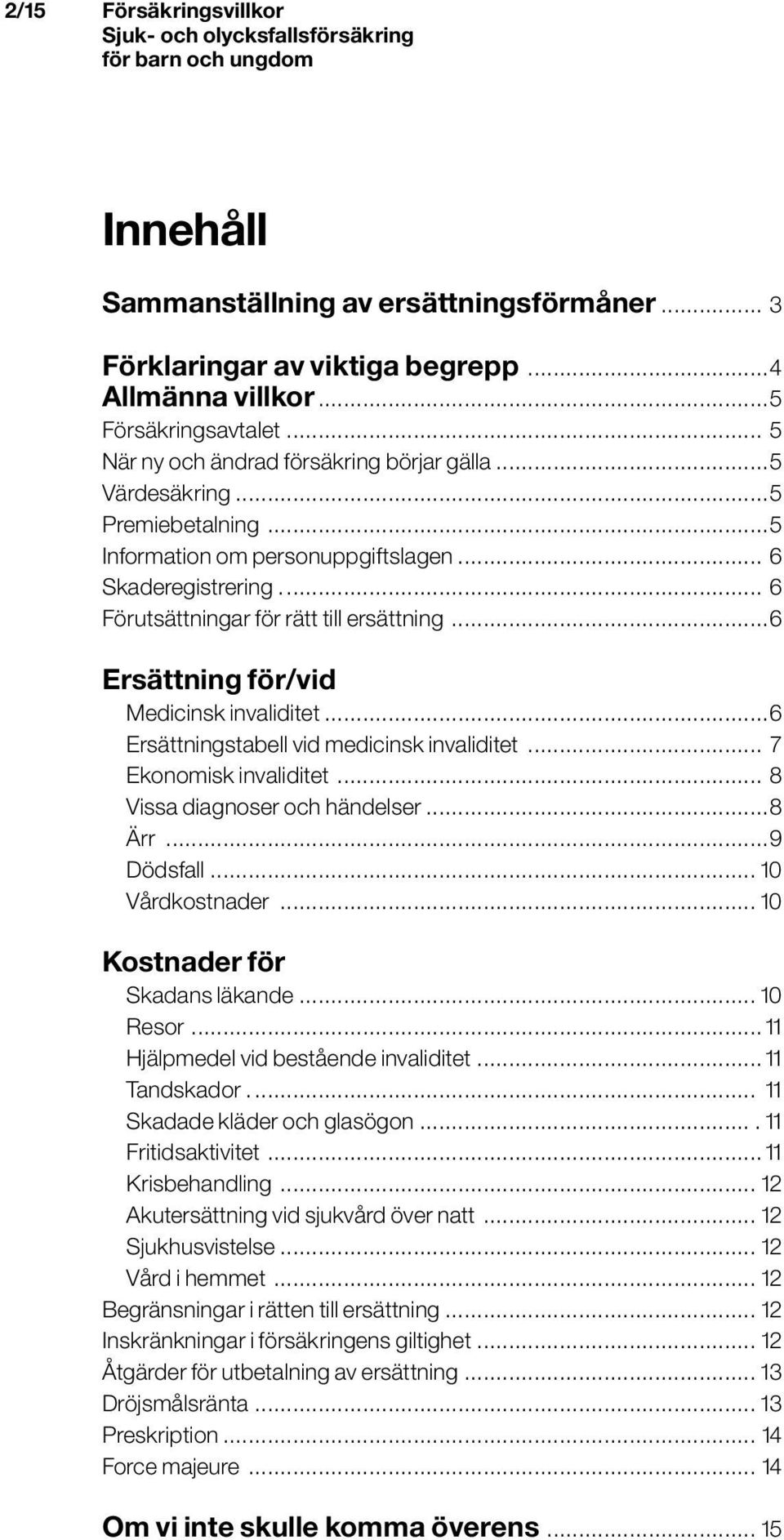 ..6 Ersättningstabell vid medicinsk invaliditet... 7 Ekonomisk invaliditet... 8 Vissa diagnoser och händelser...8 Ärr...9 Dödsfall... 10 Vårdkostnader... 10 Kostnader för Skadans läkande... 10 Resor.