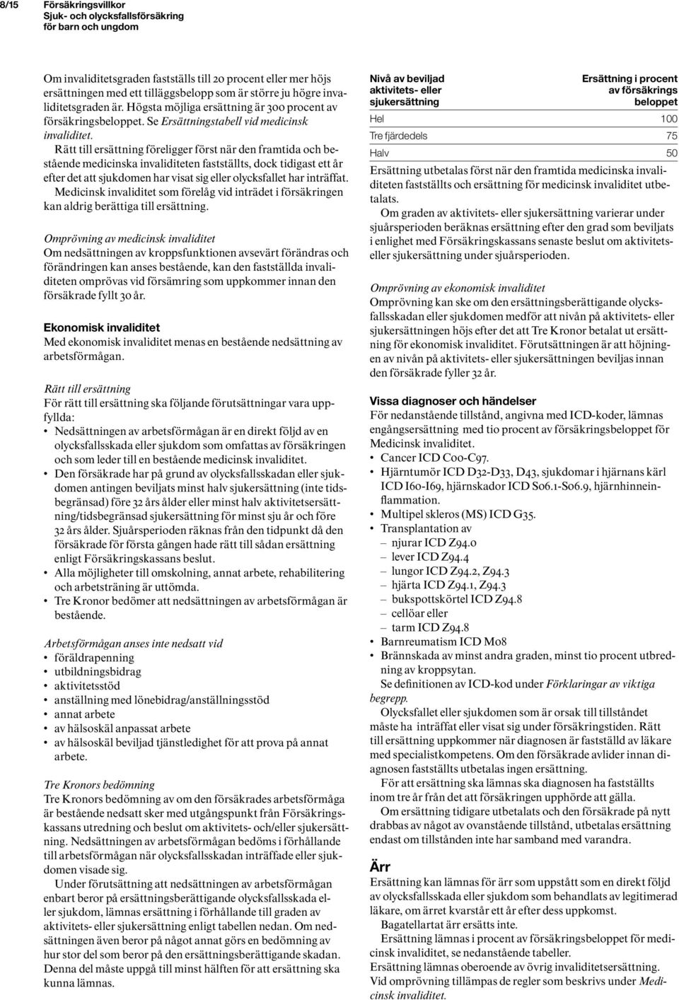 Rätt till ersättning föreligger först när den framtida och bestående medicinska invaliditeten fastställts, dock tidigast ett år efter det att sjukdomen har visat sig eller olycksfallet har inträffat.