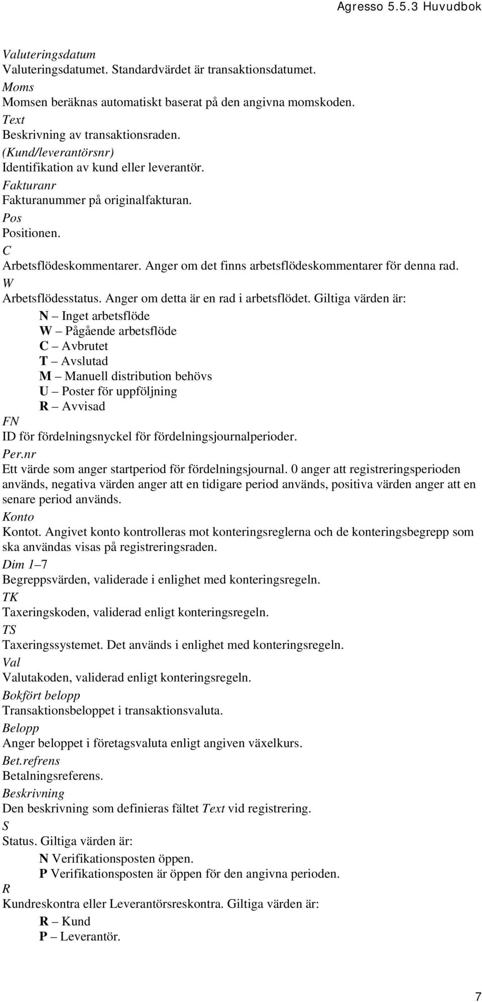 Anger om det finns arbetsflödeskommentarer för denna rad. W Arbetsflödesstatus. Anger om detta är en rad i arbetsflödet.