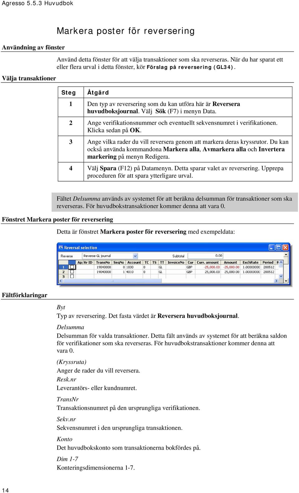 Välj Sök (F7) i menyn Data. 2 Ange verifikationsnummer och eventuellt sekvensnumret i verifikationen. Klicka sedan på OK. 3 Ange vilka rader du vill reversera genom att markera deras kryssrutor.