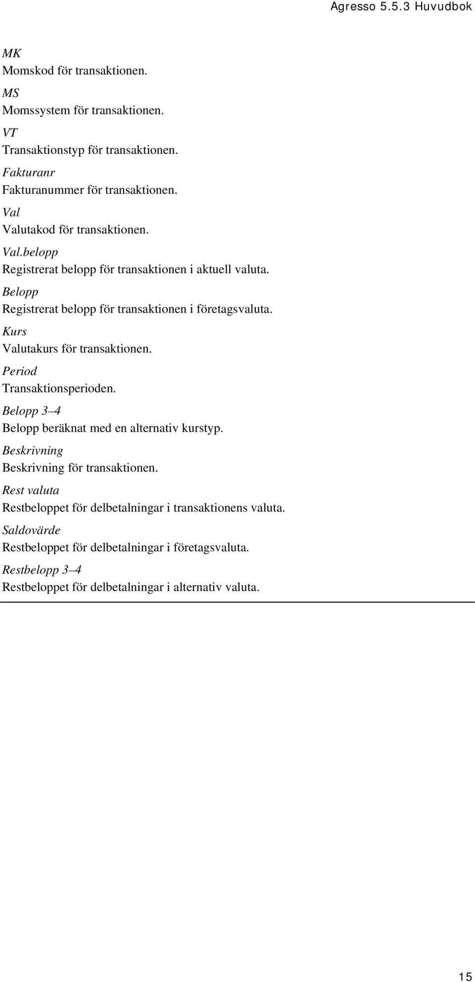 Kurs Valutakurs för transaktionen. Period Transaktionsperioden. Belopp 3 4 Belopp beräknat med en alternativ kurstyp. Beskrivning Beskrivning för transaktionen.