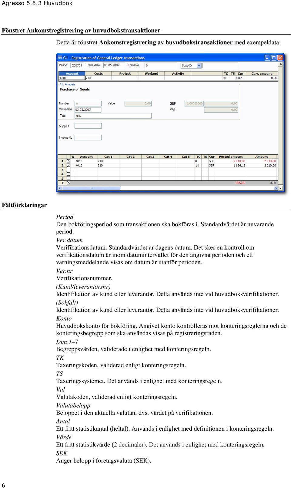 Det sker en kontroll om verifikationsdatum är inom datumintervallet för den angivna perioden och ett varningsmeddelande visas om datum är utanför perioden. Ver.nr Verifikationsnummer.