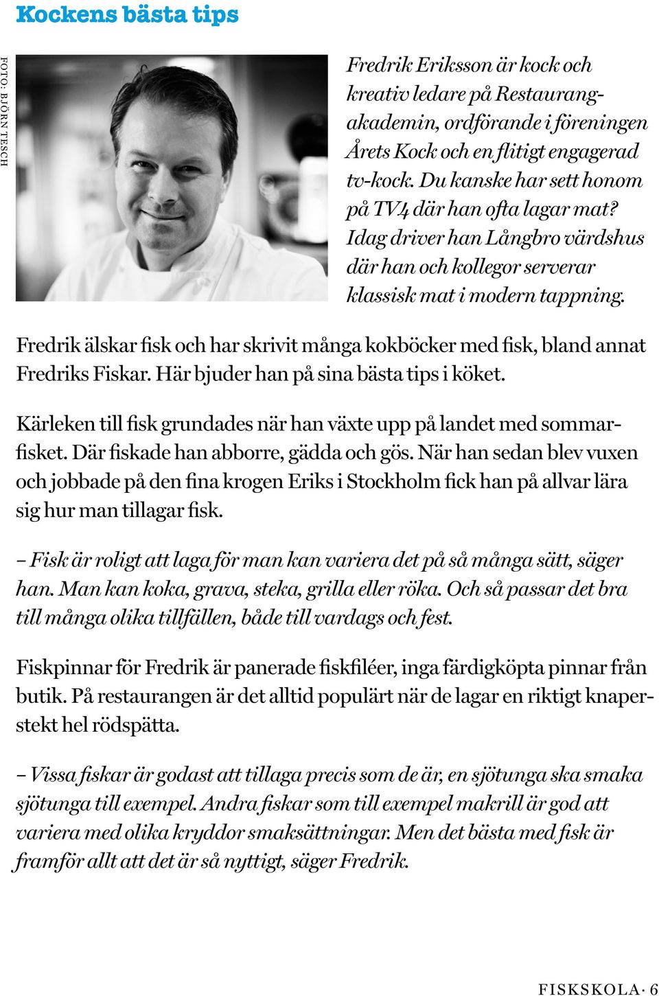Fredrik älskar fisk och har skrivit många kokböcker med fisk, bland annat Fredriks Fiskar. Här bjuder han på sina bästa tips i köket.