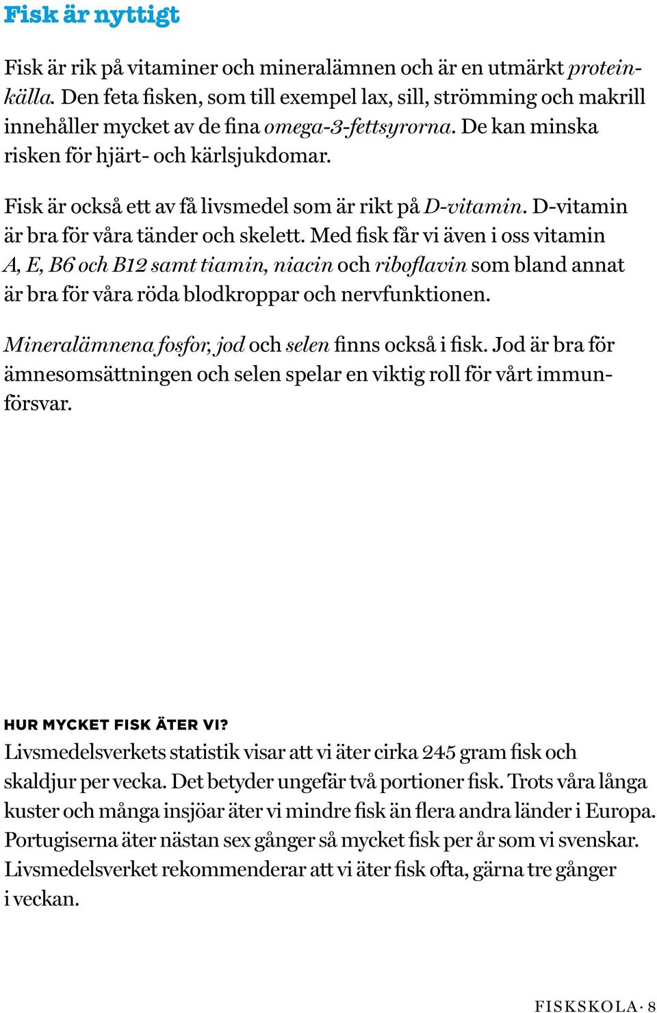 Fisk är också ett av få livsmedel som är rikt på D-vitamin. D-vitamin är bra för våra tänder och skelett.