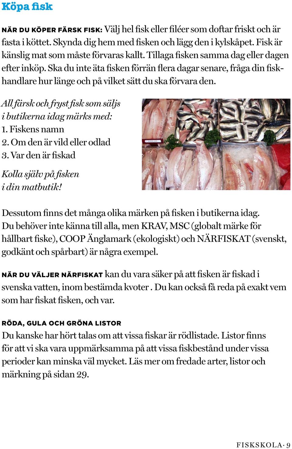 All färsk och fryst fisk som säljs i butikerna idag märks med: 1. Fiskens namn 2. Om den är vild eller odlad 3. Var den är fiskad Kolla själv på fisken i din matbutik!