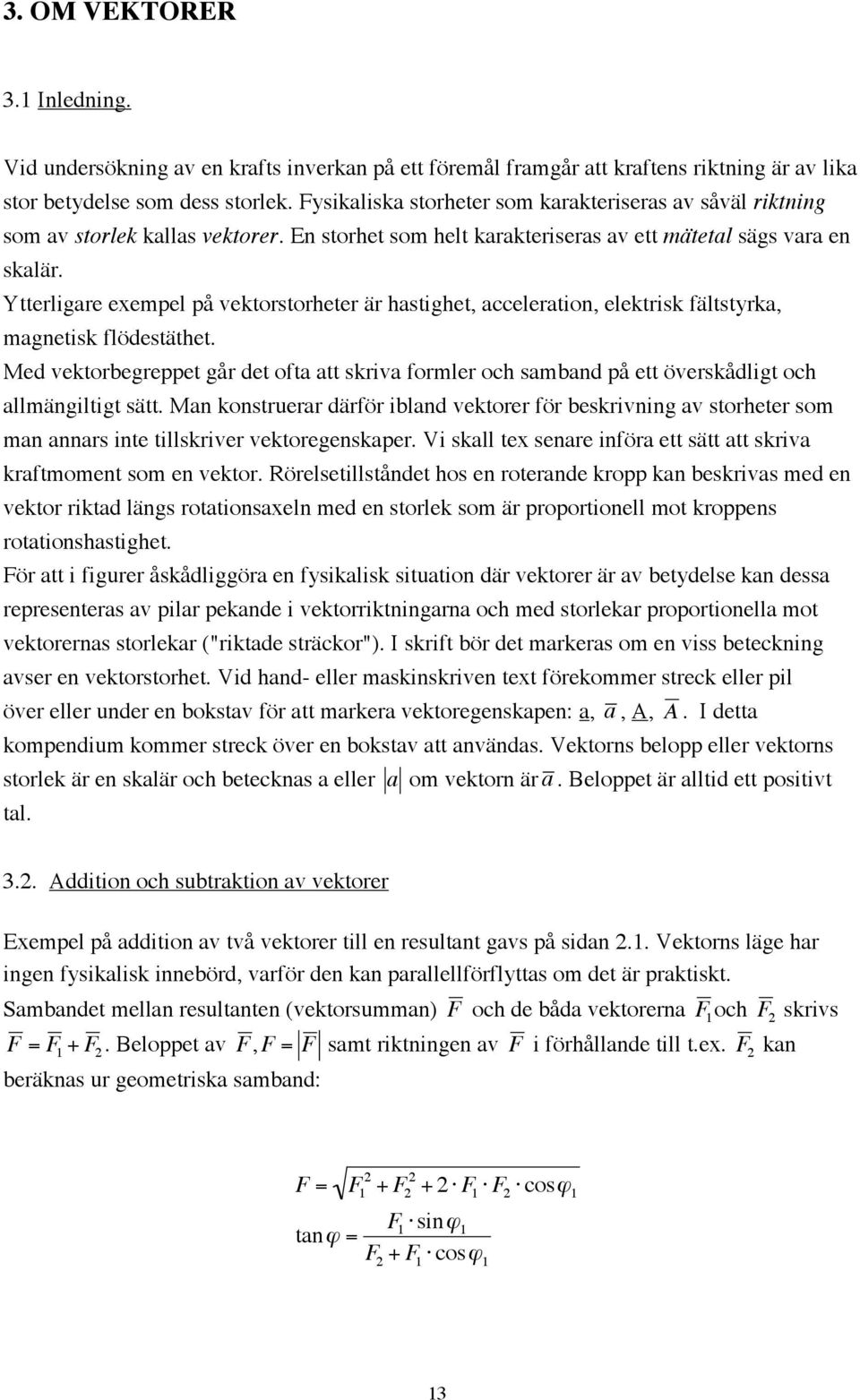 Ytterligare exempel på vektorstorheter är hastighet, acceleration, elektrisk fältstyrka, magnetisk flödestäthet.