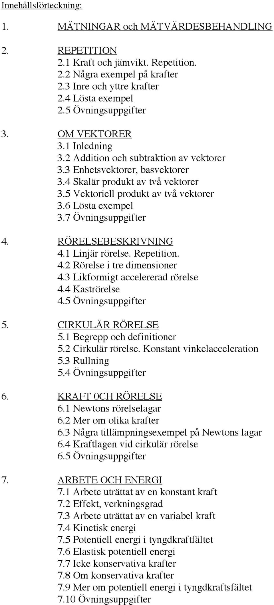 6 Lösta exempel 3.7 Övningsuppgifter 4. RÖRELSEBESKRIVNING 4.1 Linjär rörelse. Repetition. 4.2 Rörelse i tre dimensioner 4.3 Likformigt accelererad rörelse 4.4 Kaströrelse 4.5 Övningsuppgifter 5.