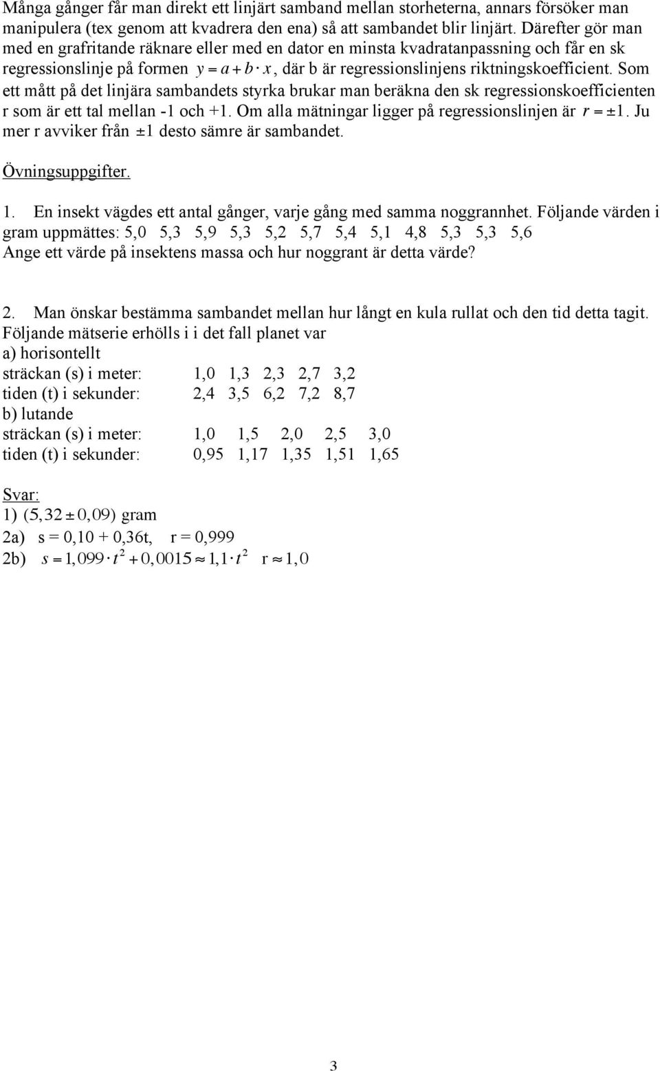 Som ett mått på det linjära sambandets styrka brukar man beräkna den sk regressionskoefficienten r som är ett tal mellan -1 och +1. Om alla mätningar ligger på regressionslinjen är r = ±1.