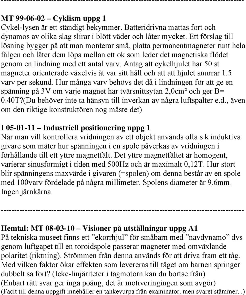 Ett förslag till lösning bygger på att man monterar små, platta permanentmagneter runt hela fälgen och låter dem löpa mellan ett ok som leder det magnetiska flödet genom en lindning med ett antal