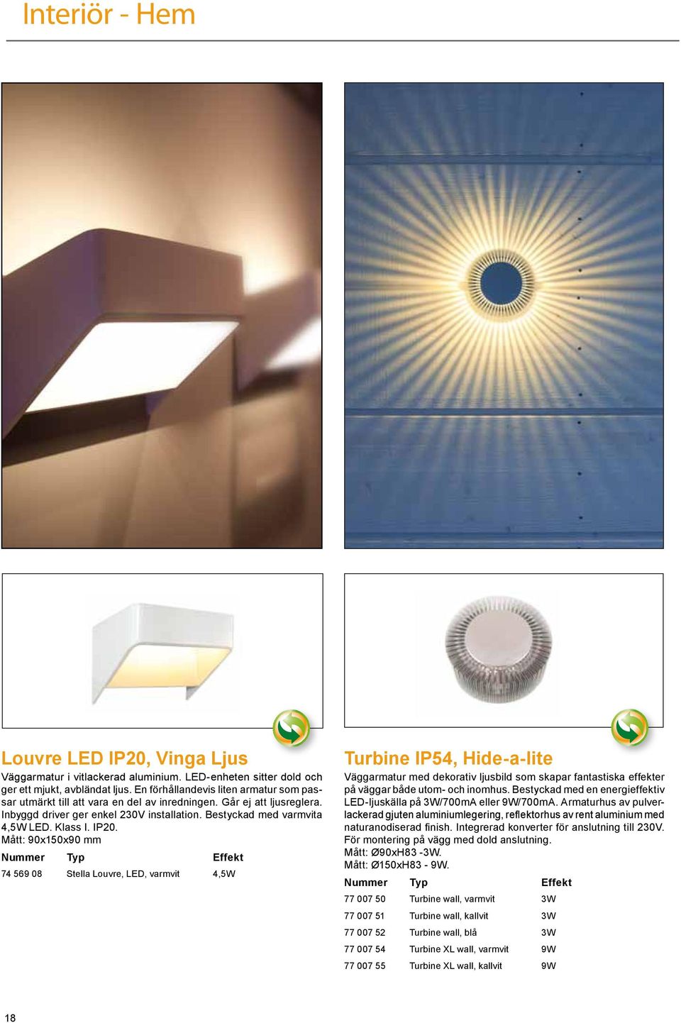 IP20. Mått: 90x150x90 mm 74 569 08 Stella Louvre, LED, varmvit 4,5W Turbine IP54, Hide-a-lite Väggarmatur med dekorativ ljusbild som skapar fantastiska effekter på väggar både utom- och inomhus.