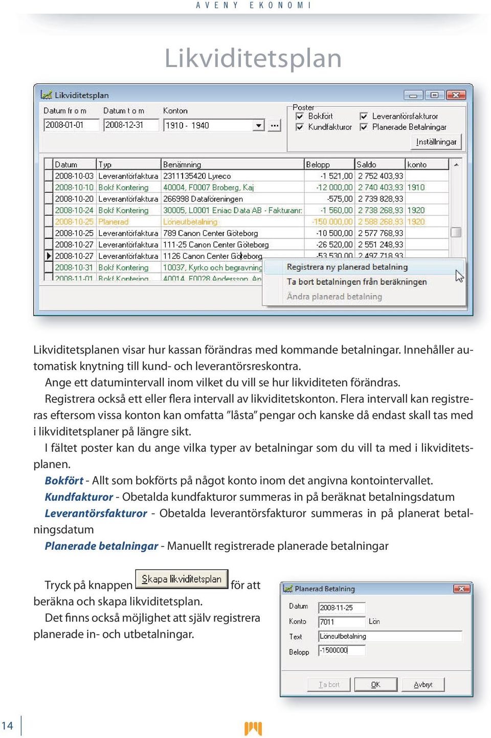 Flera intervall kan registreras eftersom vissa konton kan omfatta låsta pengar och kanske då endast skall tas med i likviditetsplaner på längre sikt.