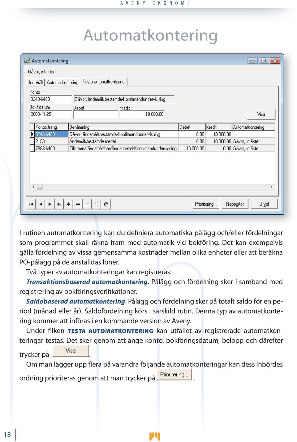 Två typer av automatkonteringar kan registreras: Transaktionsbaserad automatkontering. Pålägg och fördelning sker i samband med registrering av bokföringsverifikationer. Saldobaserad automatkontering.