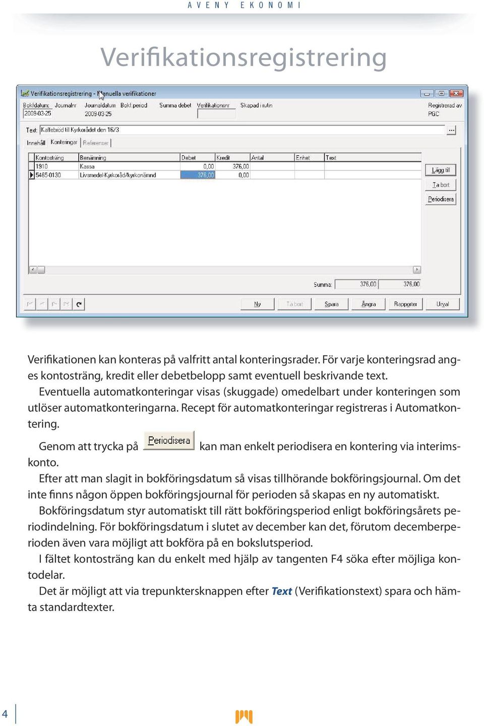 Genom att trycka på kan man enkelt periodisera en kontering via interimskonto. Efter att man slagit in bokföringsdatum så visas tillhörande bokföringsjournal.