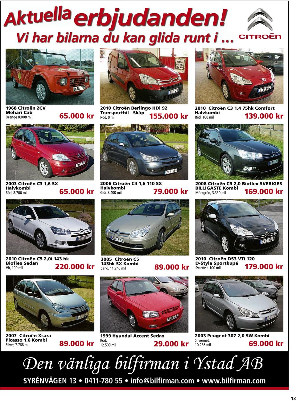 000 kr 2008 Citroën C5 2,0 Bioflex SVERIGES BILLIGASTE Kombi Mörkgrön, 3.350 mil 169.000 kr 2010 Citroën C5 2,0i 143 hk Bioflex Sedan Vit, 100 mil 220.000 kr 2005 Citroën C5 143hk SX Kombi Sand, 11.