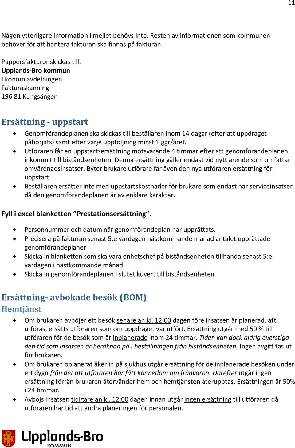 uppdraget påbörjats) samt efter varje uppföljning minst 1 ggr/året. Utföraren får en uppstartsersättning motsvarande 4 timmar efter att genomförandeplanen inkommit till biståndsenheten.