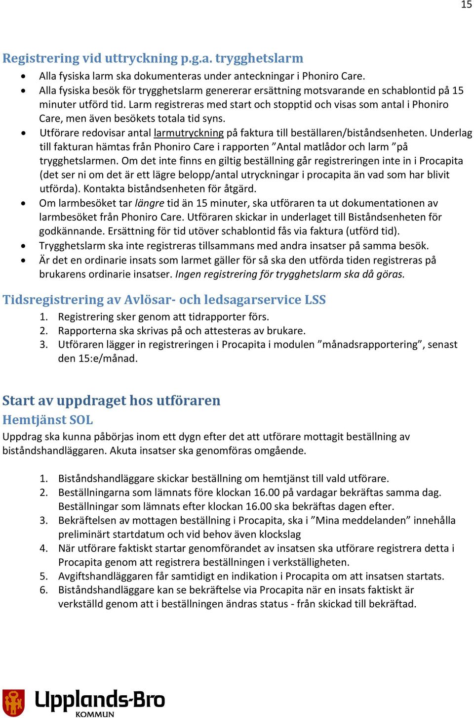 Larm registreras med start och stopptid och visas som antal i Phoniro Care, men även besökets totala tid syns. Utförare redovisar antal larmutryckning på faktura till beställaren/biståndsenheten.