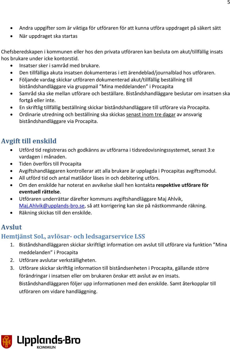 Följande vardag skickar utföraren dokumenterad akut/tillfällig beställning till biståndshandläggare via gruppmail Mina meddelanden i Procapita Samråd ska ske mellan utförare och beställare.