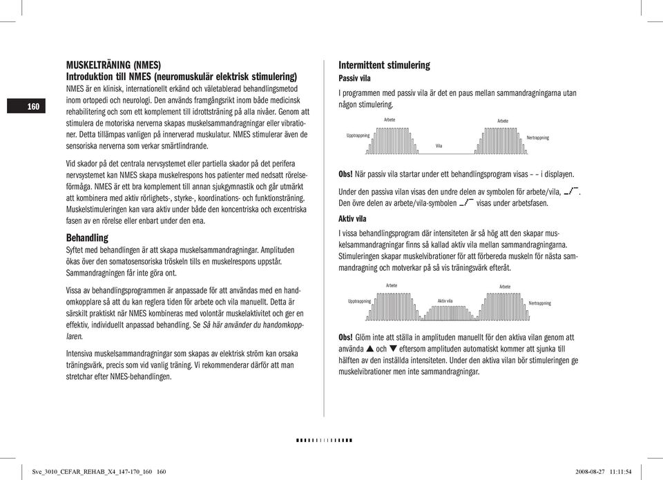 Genom att stimulera de motoriska nerverna skapas muskelsammandragningar eller vibrationer. Detta tillämpas vanligen på innerverad muskulatur.