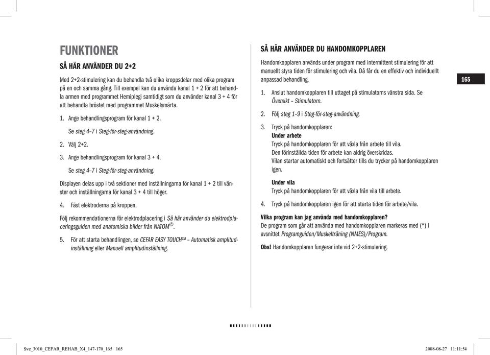 Se steg 4 7 i Steg-för-steg-användning. 2. Välj 2+2. 3. Ange behandlingsprogram för kanal 3 + 4. Se steg 4 7 i Steg-för-steg-användning.