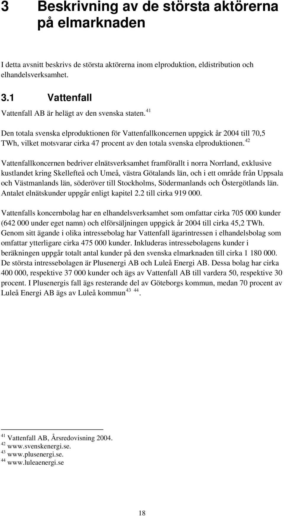 Den totala svenska elproduktionen för Vattenfallkoncernen uppgick år 2004 till 70,5 TWh, vilket motsvarar cirka 47 procent av den totala svenska elproduktionen.