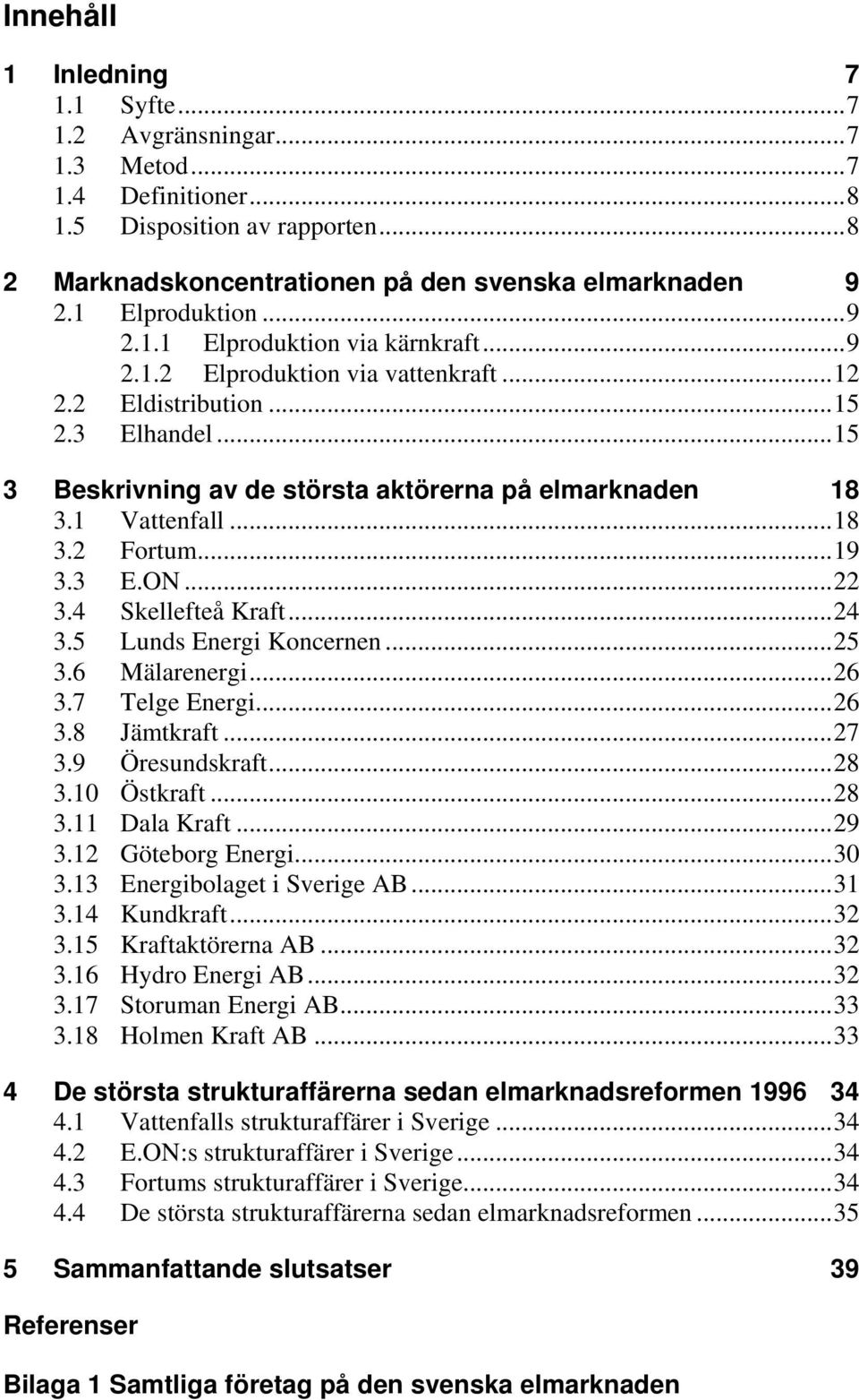 ..19 3.3 E.ON...22 3.4 Skellefteå Kraft...24 3.5 Lunds Energi Koncernen...25 3.6 Mälarenergi...26 3.7 Telge Energi...26 3.8 Jämtkraft...27 3.9 Öresundskraft...28 3.10 Östkraft...28 3.11 Dala Kraft.