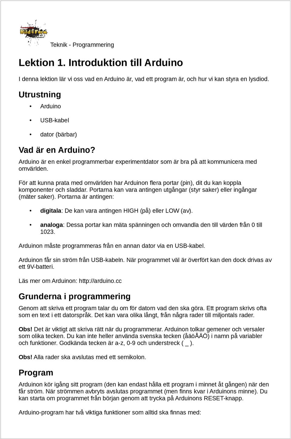 För att kunna prata med omvärlden har Arduinon flera portar (pin), dit du kan koppla komponenter och sladdar. Portarna kan vara antingen utgångar (styr saker) eller ingångar (mäter saker).