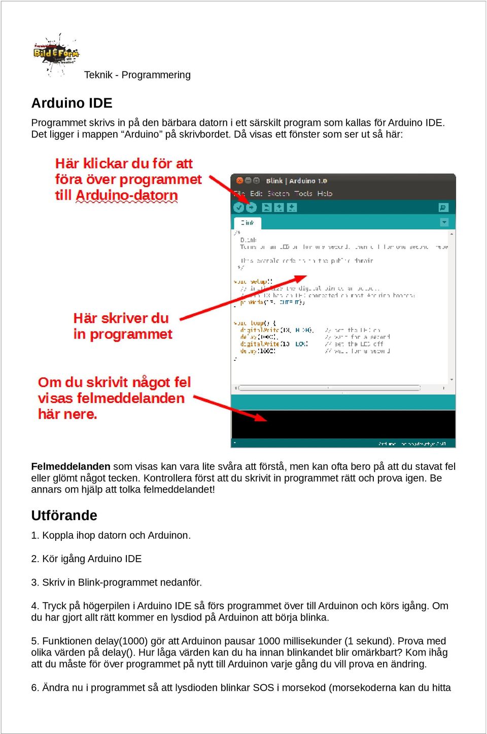 Kontrollera först att du skrivit in programmet rätt och prova igen. Be annars om hjälp att tolka felmeddelandet! Utförande 1. Koppla ihop datorn och Arduinon. 2. Kör igång Arduino IDE 3.