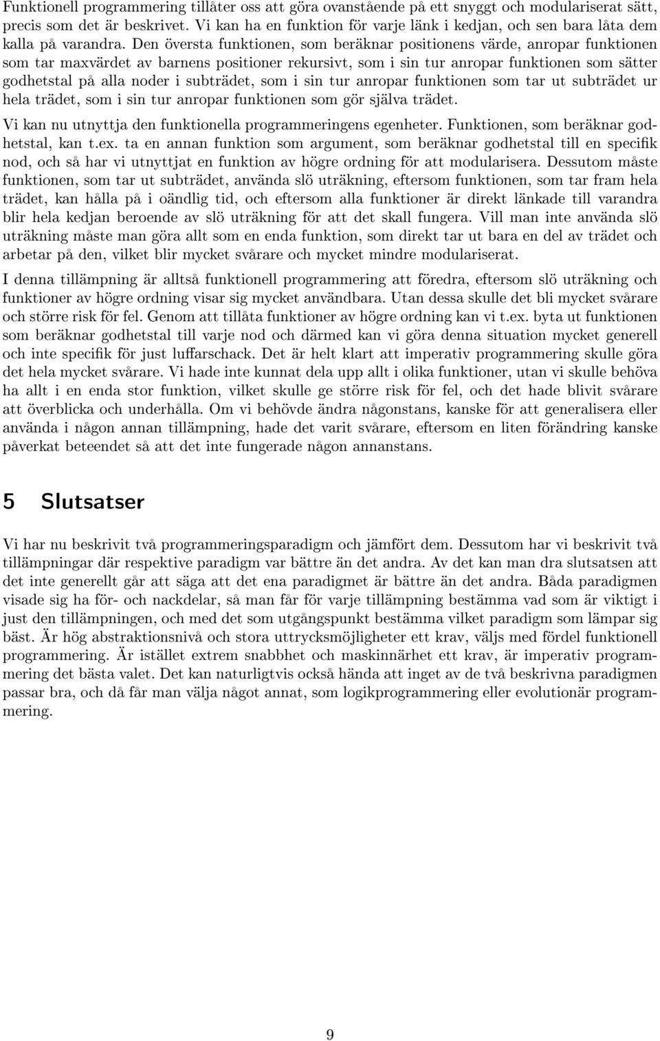 Den översta funktionen, som beräknar positionens värde, anropar funktionen som tar maxvärdet av barnens positioner rekursivt, som i sin tur anropar funktionen som sätter godhetstal på alla noder i