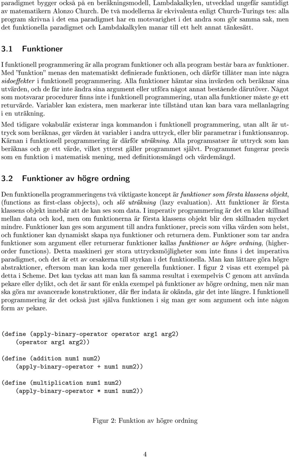 Lambdakalkylen manar till ett helt annat tänkesätt. 3.1 Funktioner I funktionell programmering är alla program funktioner och alla program består bara av funktioner.