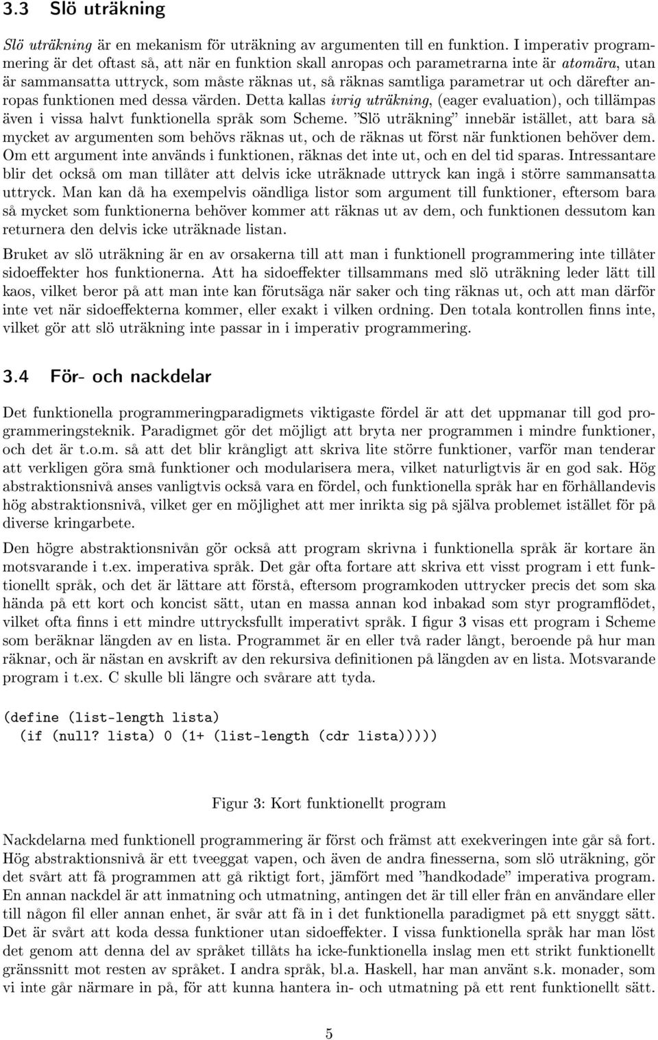 därefter anropas funktionen med dessa värden. Detta kallas ivrig uträkning, (eager evaluation), och tillämpas även i vissa halvt funktionella språk som Scheme.