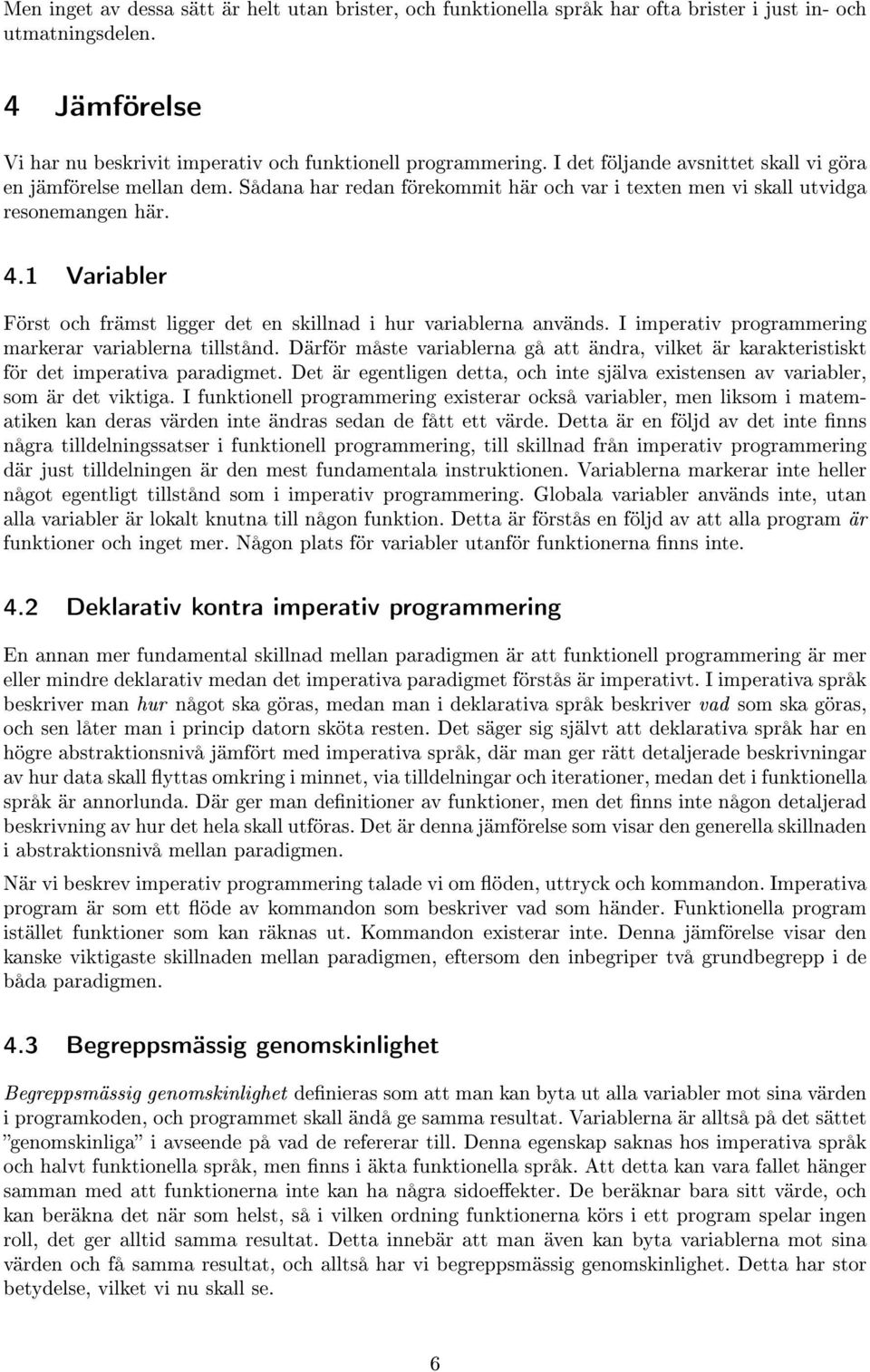 1 Variabler Först och främst ligger det en skillnad i hur variablerna används. I imperativ programmering markerar variablerna tillstånd.