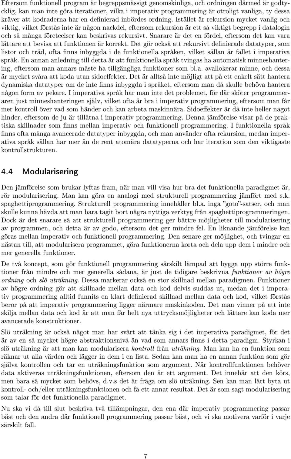 Istället är rekursion mycket vanlig och viktig, vilket förstås inte är någon nackdel, eftersom rekursion är ett så viktigt begrepp i datalogin och så många företeelser kan beskrivas rekursivt.