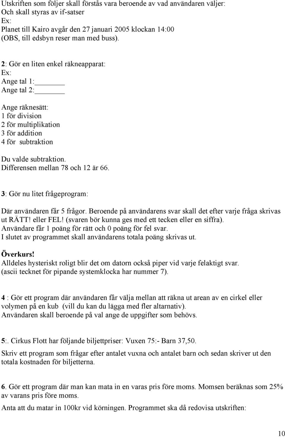 Differensen mellan 78 och 12 är 66. 3: Gör nu litet frågeprogram: Där användaren får 5 frågor. Beroende på användarens svar skall det efter varje fråga skrivas ut RÄTT! eller FEL!