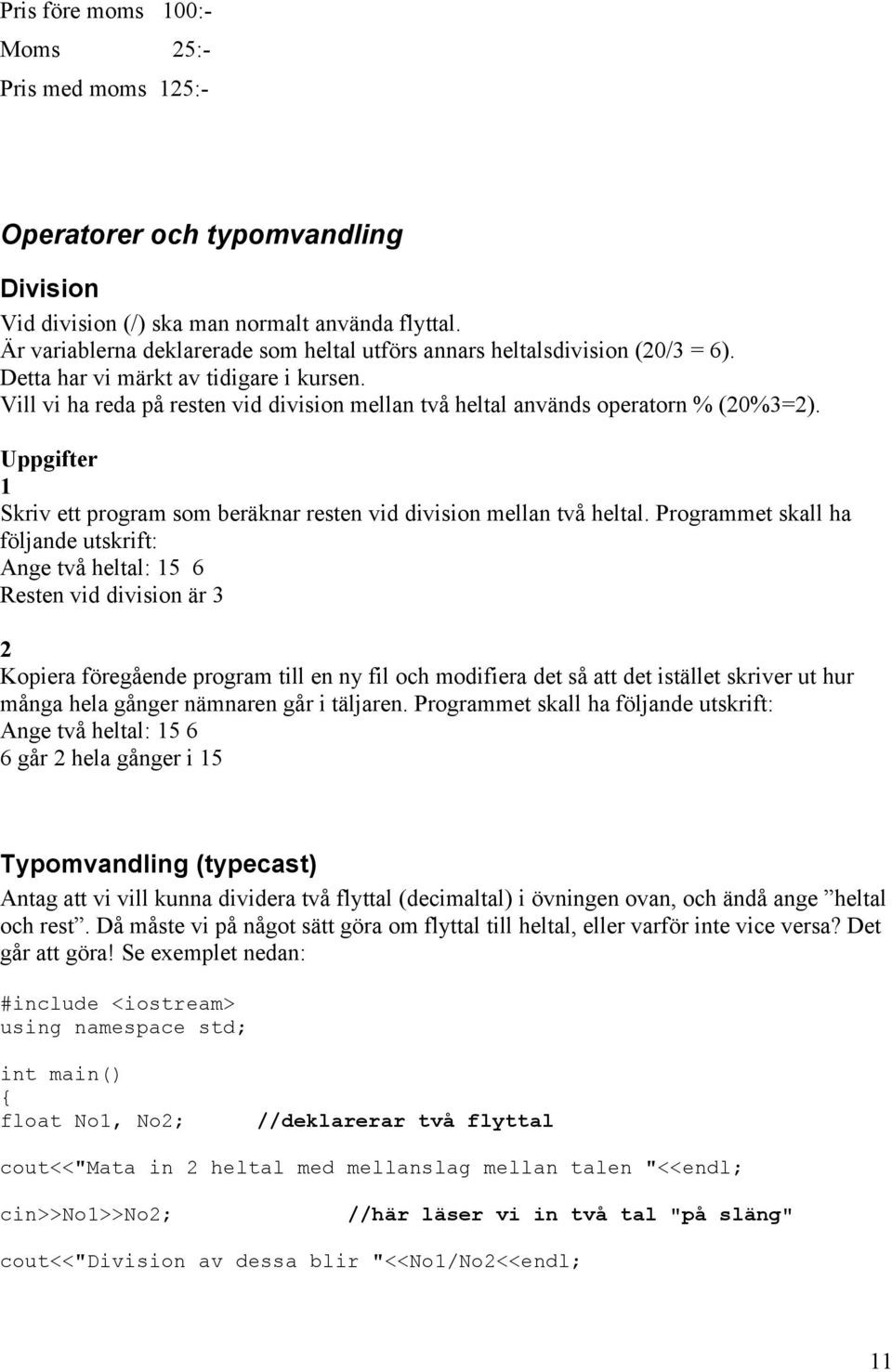 Vill vi ha reda på resten vid division mellan två heltal används operatorn % (20%3=2). Uppgifter 1 Skriv ett program som beräknar resten vid division mellan två heltal.