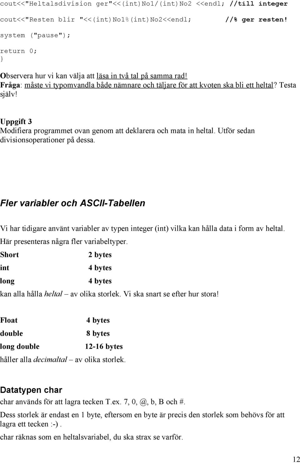 Uppgift 3 Modifiera programmet ovan genom att deklarera och mata in heltal. Utför sedan divisionsoperationer på dessa.