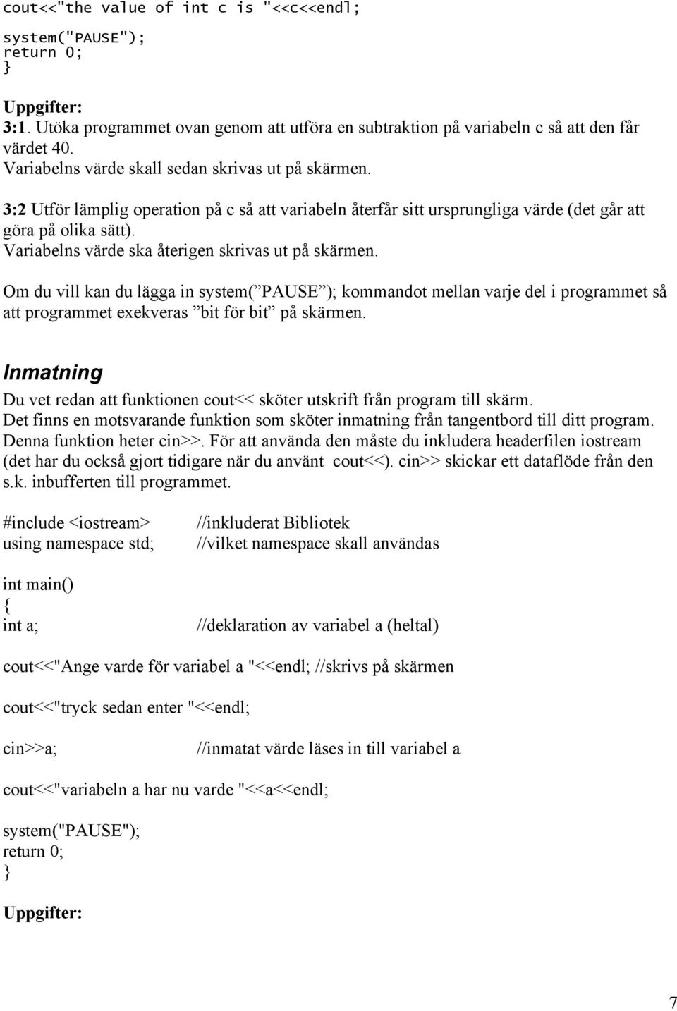 Variabelns värde ska återigen skrivas ut på skärmen. Om du vill kan du lägga in system( PAUSE ); kommandot mellan varje del i programmet så att programmet exekveras bit för bit på skärmen.