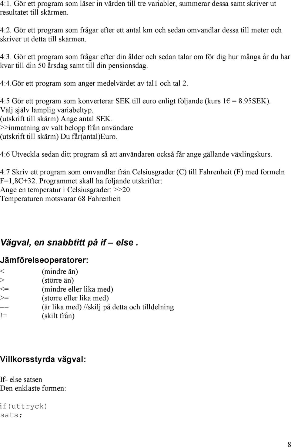 Gör ett program som frågar efter din ålder och sedan talar om för dig hur många år du har kvar till din 50 årsdag samt till din pensionsdag. 4:4.