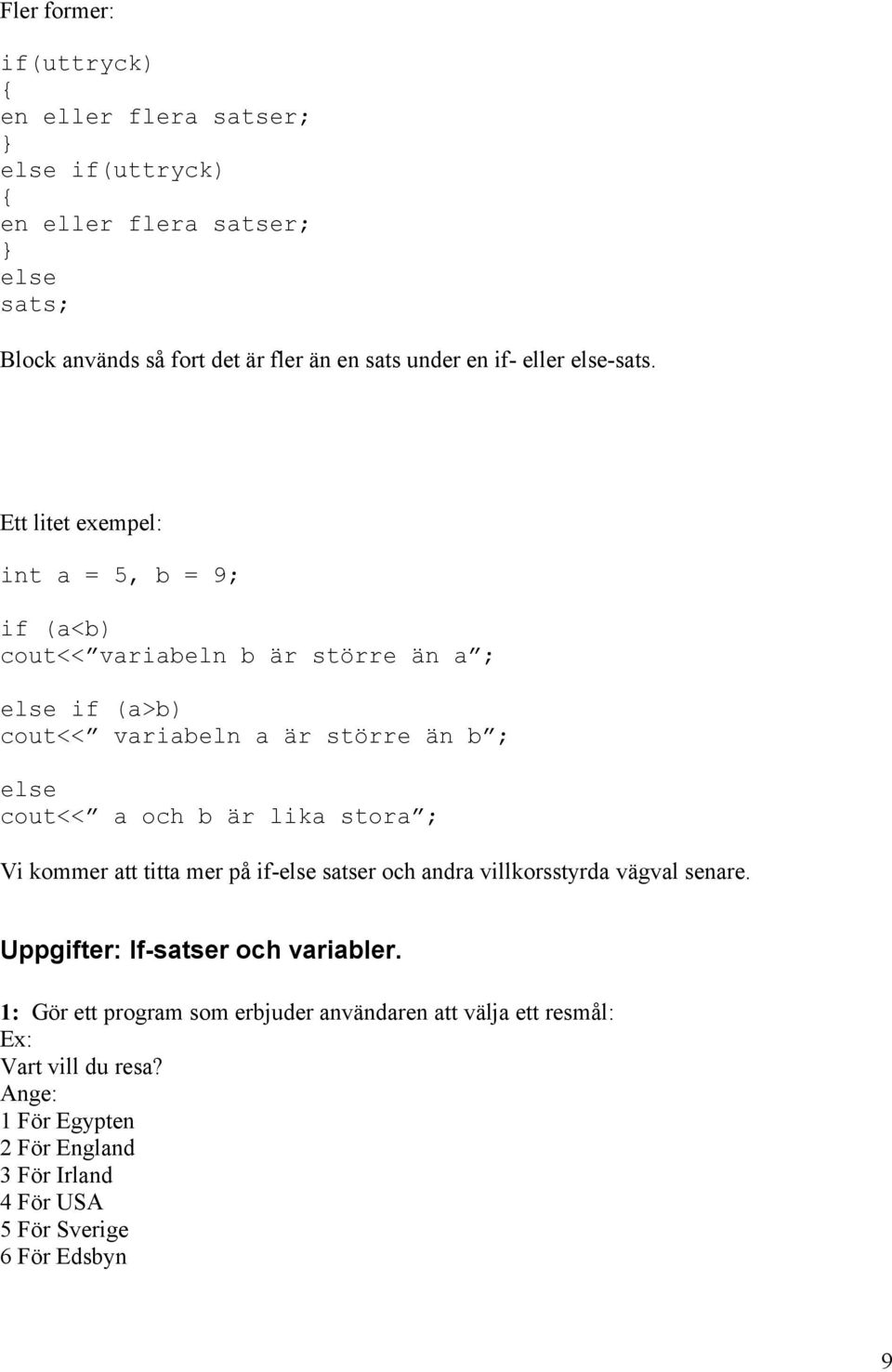 Ett litet exempel: int a = 5, b = 9; if (a<b) cout<< variabeln b är större än a ; else if (a>b) cout<< variabeln a är större än b ; else cout<< a och b är