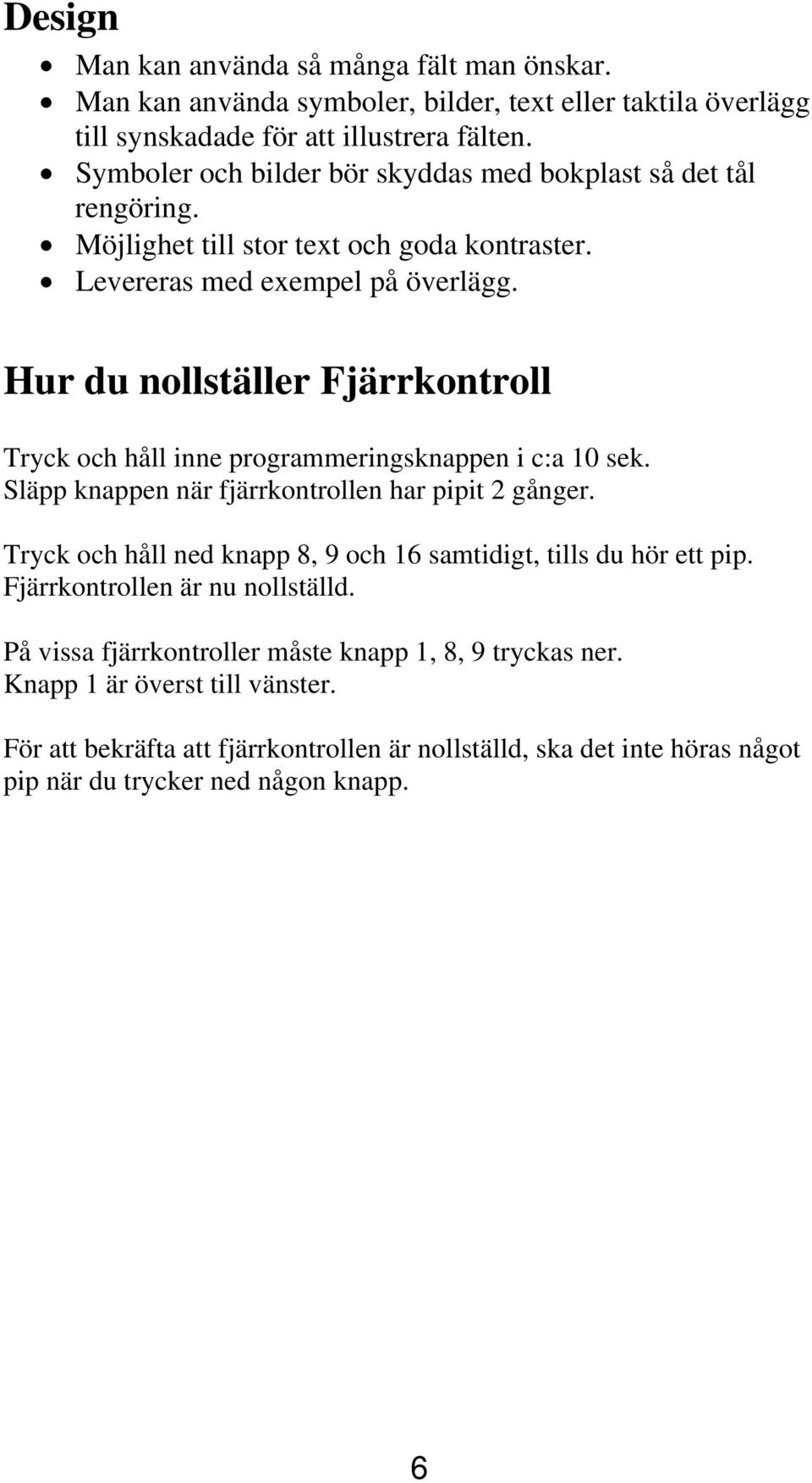 Hur du nollställer Fjärrkontroll Tryck och håll inne programmeringsknappen i c:a 10 sek. Släpp knappen när fjärrkontrollen har pipit 2 gånger.