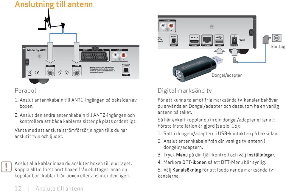 Anslut alla kablar innan du ansluter boxen till eluttaget. Koppla alltid först bort boxen från eluttaget innan du kopplar bort kablar från boxen eller ansluter dem igen.