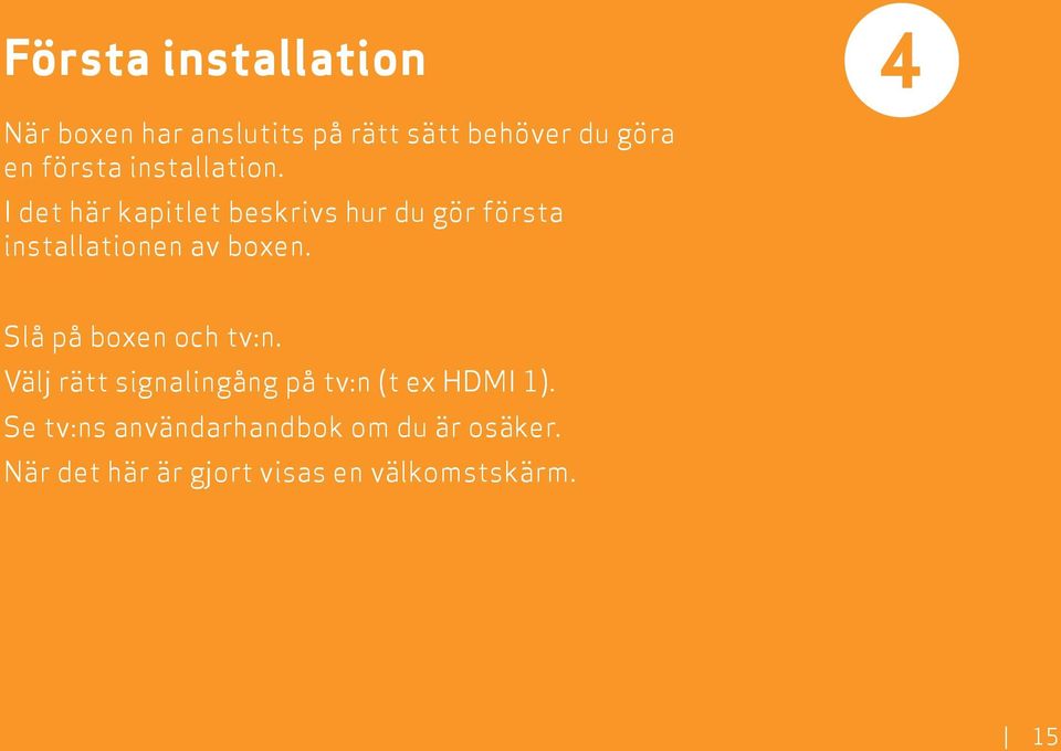 I det här kapitlet beskrivs hur du gör första installationen av boxen.